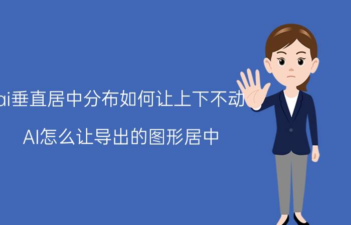 ai垂直居中分布如何让上下不动 AI怎么让导出的图形居中？